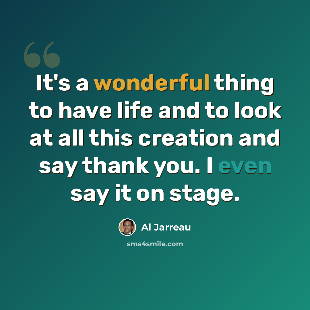 “It's a wonderful thing to have life and to look at all this creation and say thank you. I even say it on stage.” quote by Al Jarreau