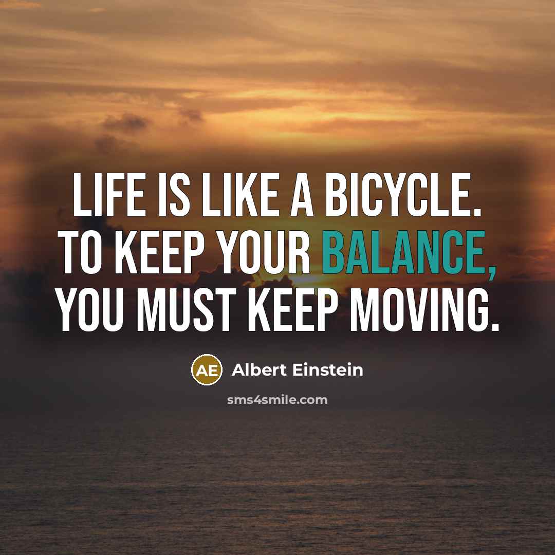 “Life is like a bicycle. To keep your balance, you must keep moving.” quote by Albert Einstein