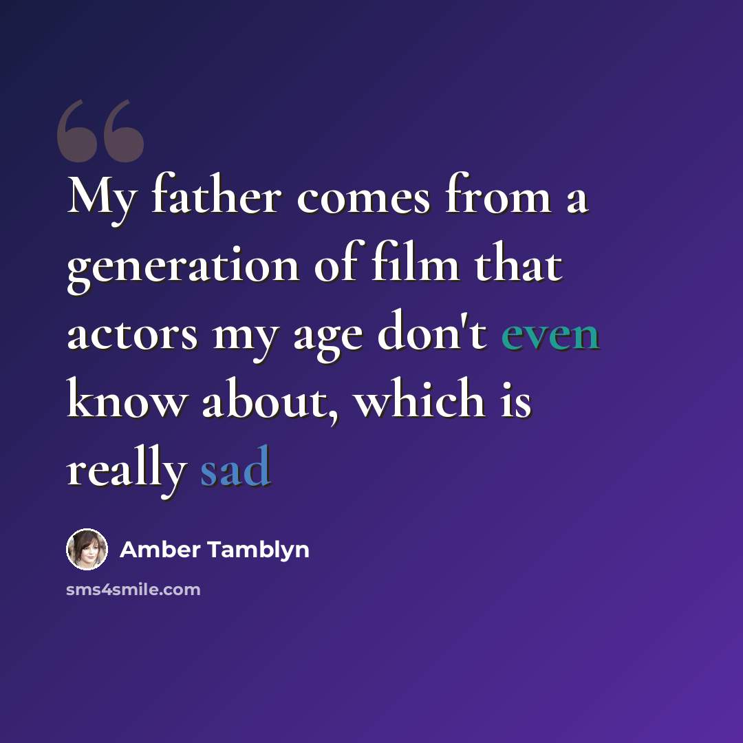 “My father comes from a generation of film that actors my age don't even know about, which is really sad” quote by Amber Tamblyn