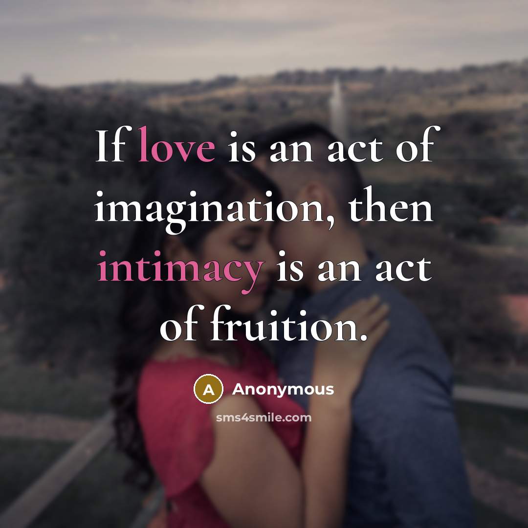 “If love is an act of imagination, then intimacy is an act of fruition.” quote by Anonymous