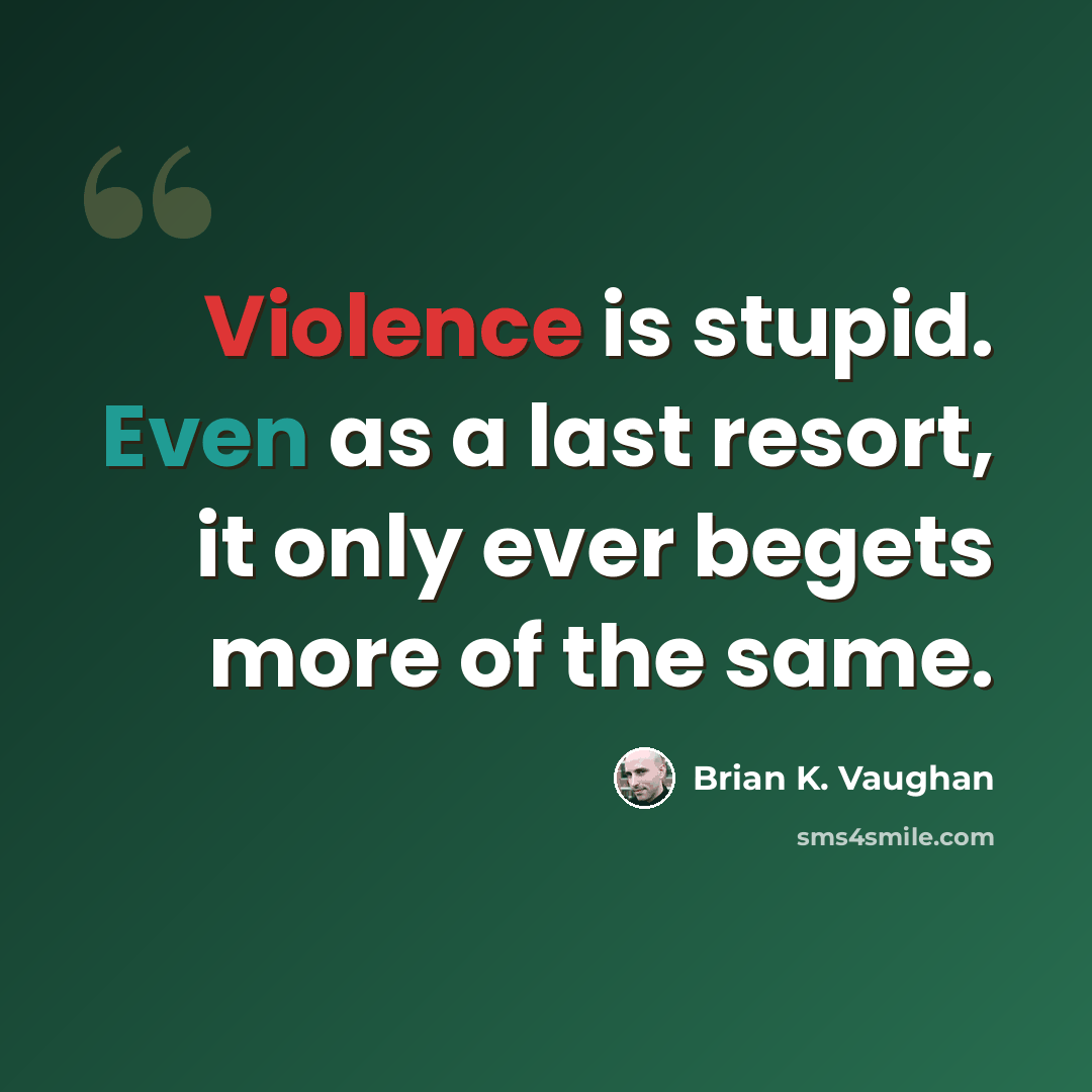 “Violence is stupid. Even as a last resort, it only ever begets more of the same.” quote by Brian K. Vaughan