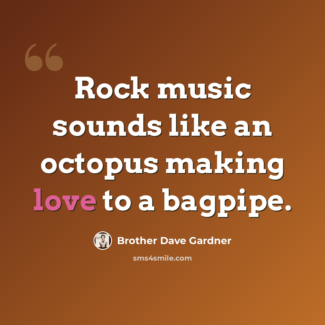 “Rock music sounds like an octopus making love to a bagpipe.” quote by Brother Dave Gardner