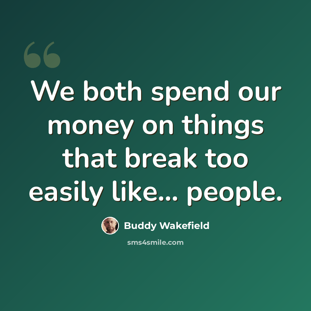 “We both spend our money on things that break too easily like… people.” quote by Buddy Wakefield