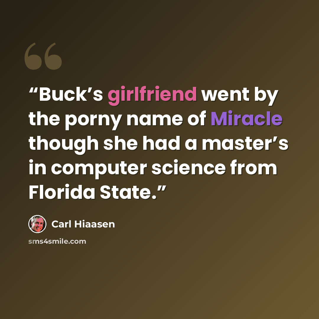 “Buck’s girlfriend went by the porny name of Miracle though she had a master’s in computer science from Florida State.” quote by Carl Hiaasen
