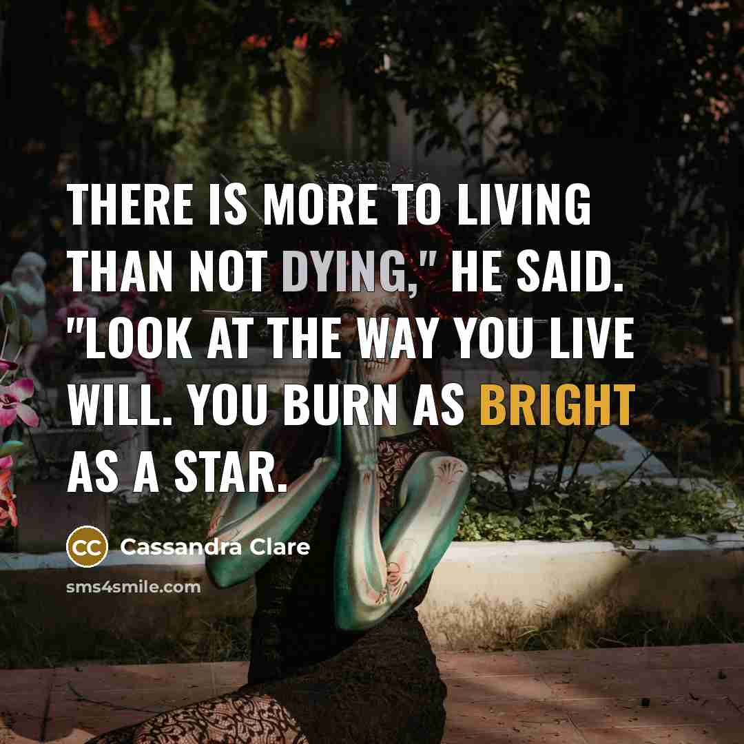 “There is more to living than not dying," he said. "Look at the way you live Will. You burn as bright as a star.” quote by Cassandra Clare