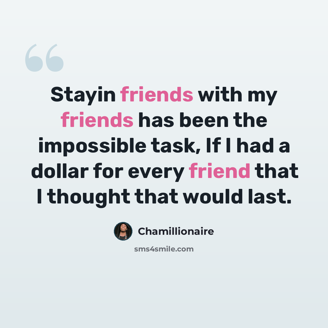 “Stayin friends with my friends has been the impossible task, If I had a dollar for every friend that I thought that would last.” quote by Chamillionaire