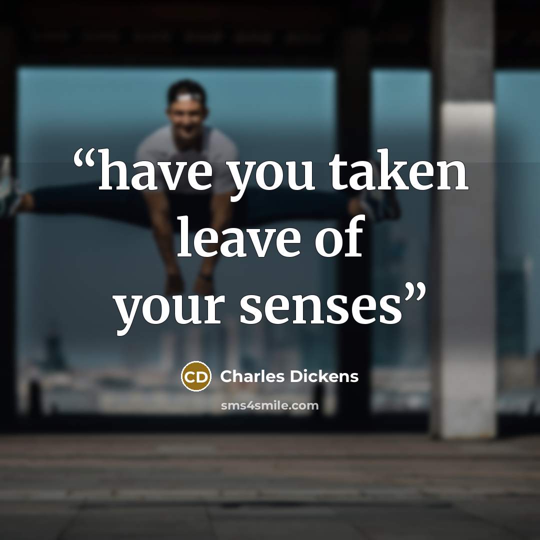 “have you taken leave of your senses” quote by Charles Dickens