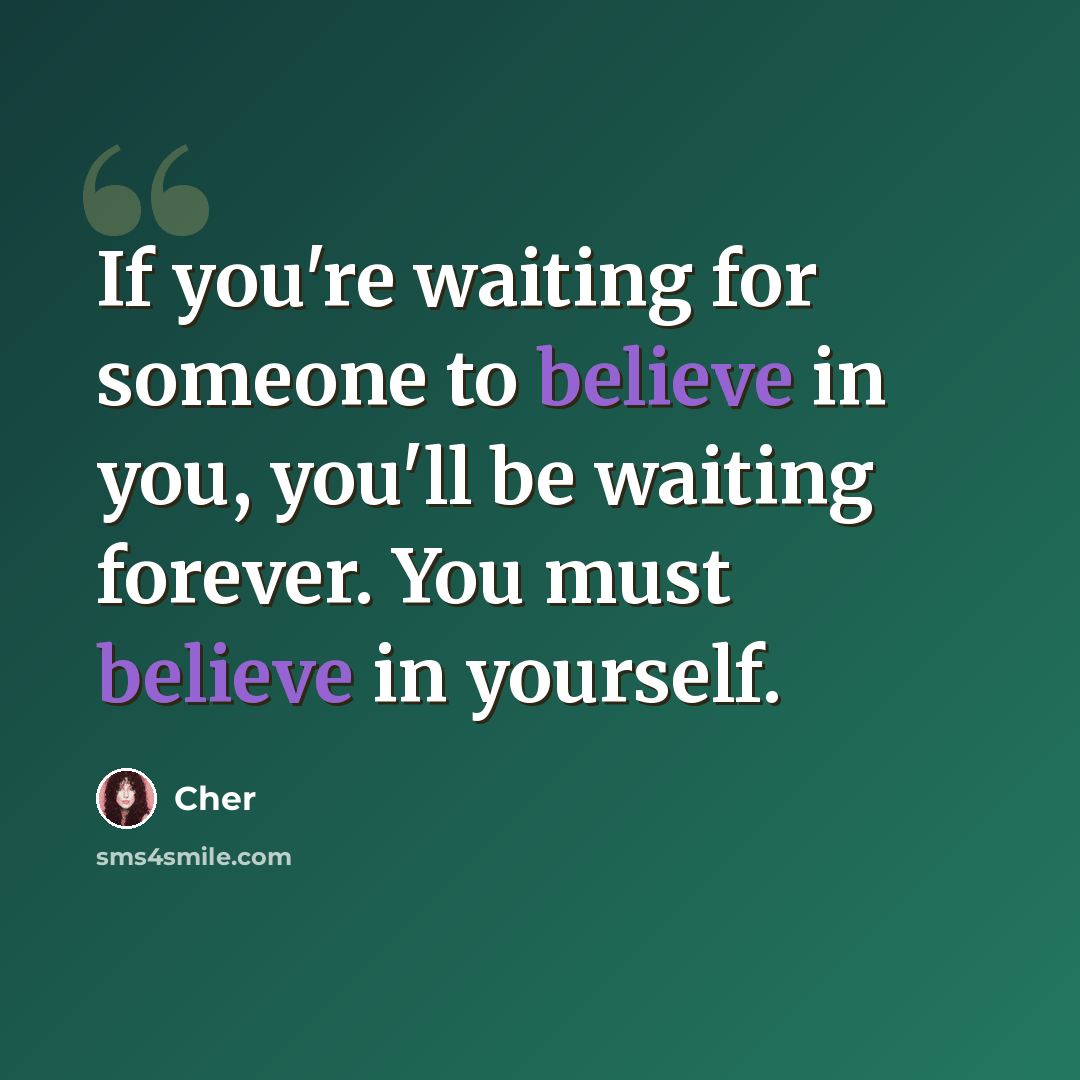 “If you're waiting for someone to believe in you, you'll be waiting forever. You must believe in yourself.” quote by Cher