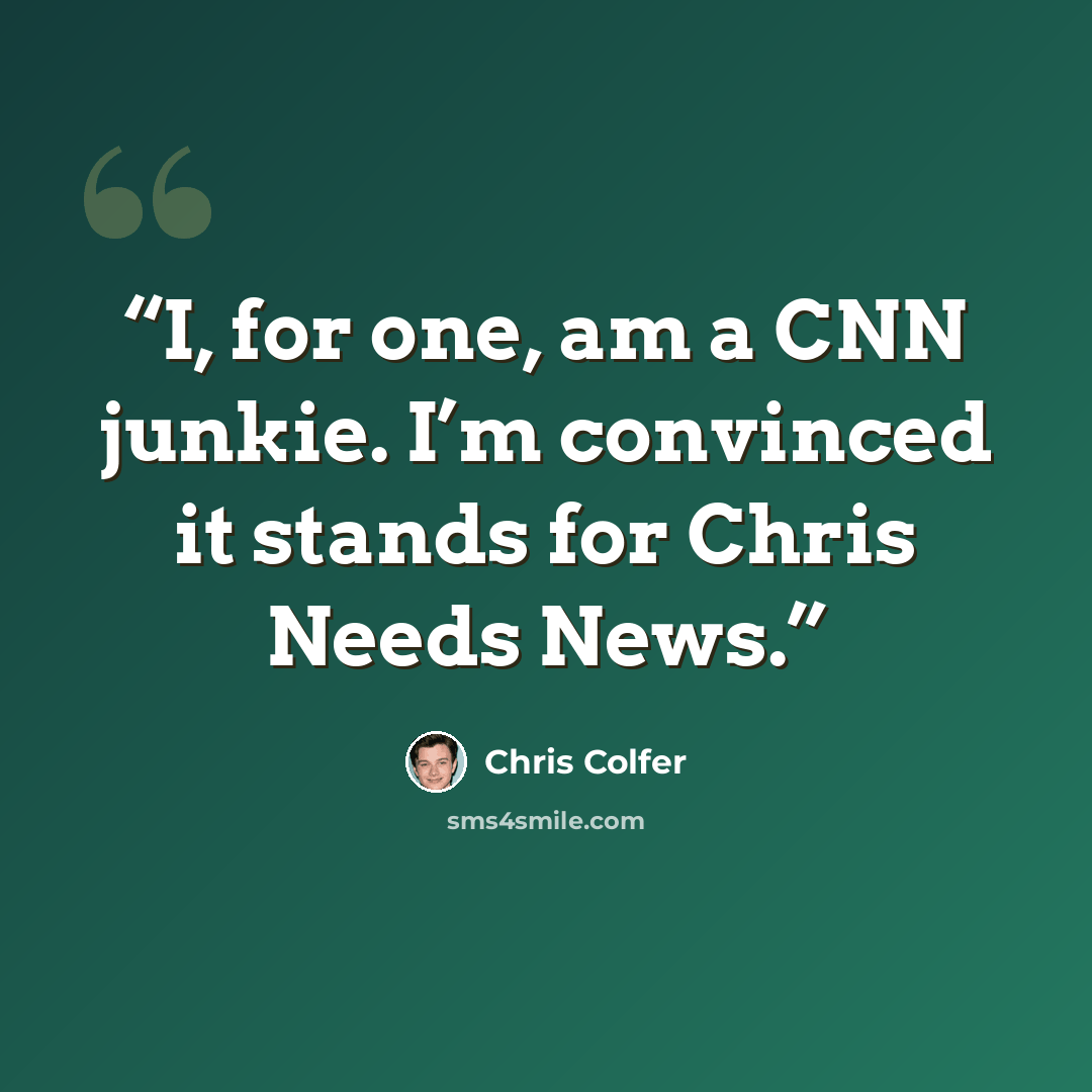 “I, for one, am a CNN junkie. I’m convinced it stands for Chris Needs News.” quote by Chris Colfer