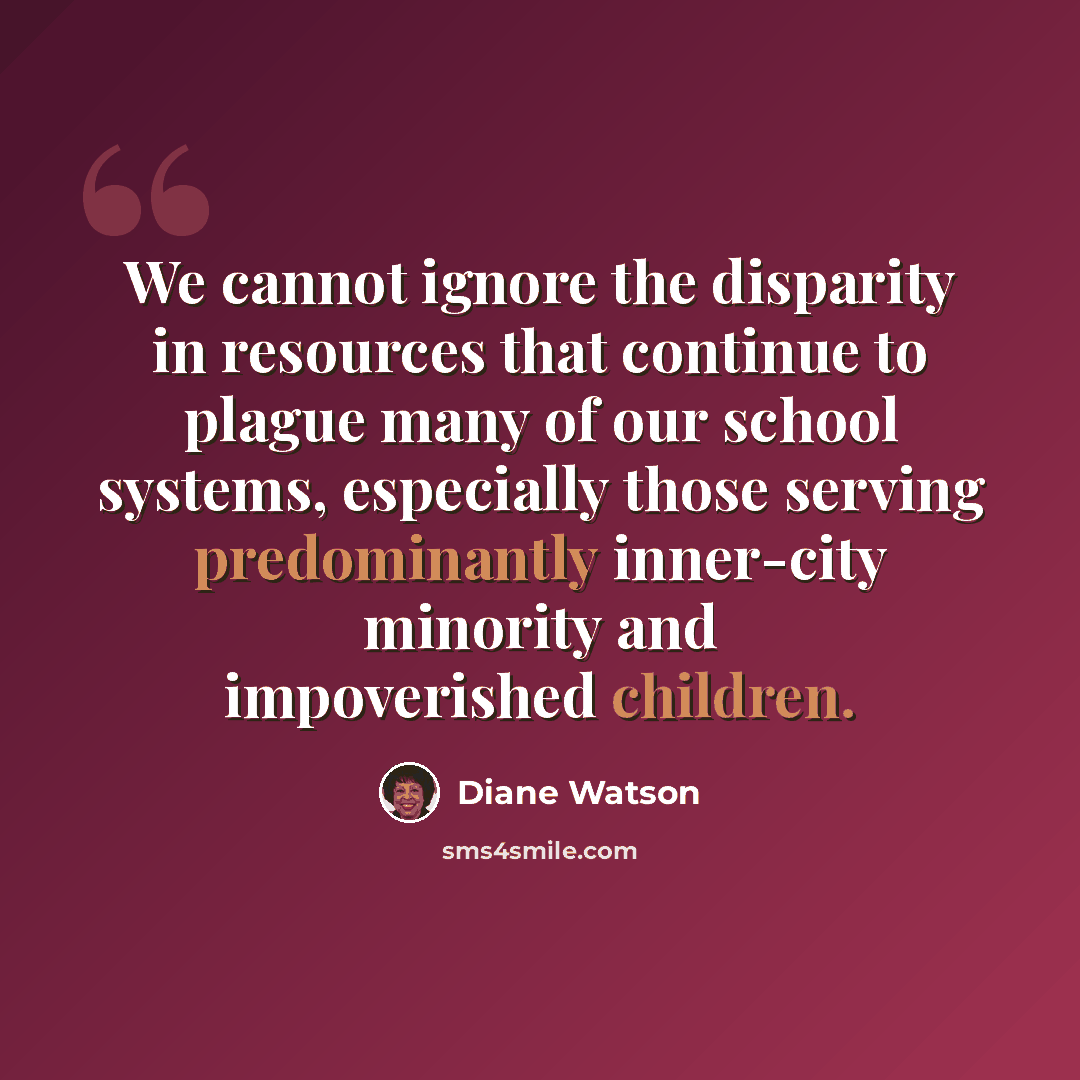 “We cannot ignore the disparity in resources that continue to plague many of our school systems, especially those serving predominantly inner-city minority and impoverished children.” quote by Diane Watson