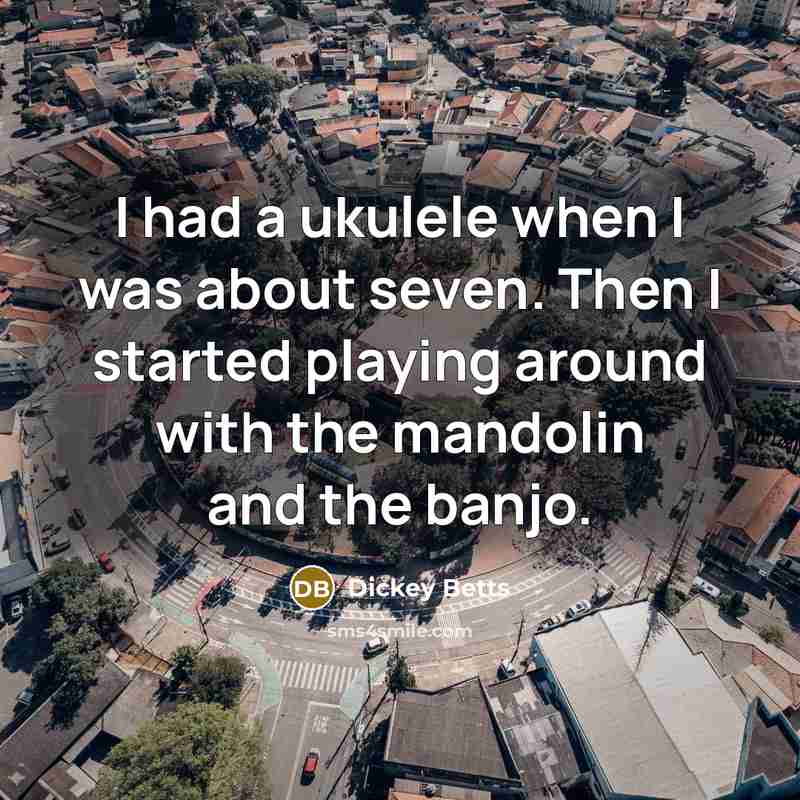 “I had a ukulele when I was about seven. Then I started playing around with the mandolin and the banjo.” quote by Dickey Betts