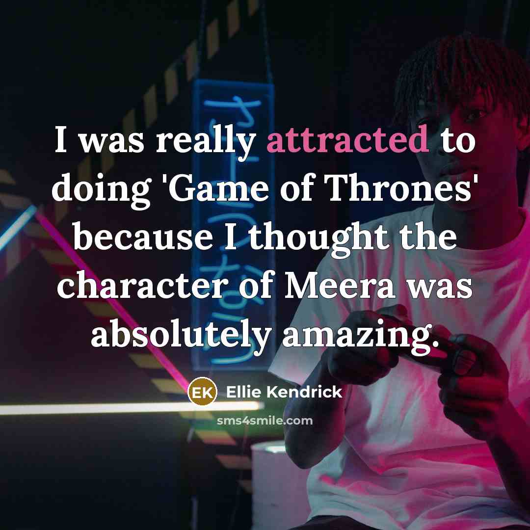 “I was really attracted to doing 'Game of Thrones' because I thought the character of Meera was absolutely amazing.” quote by Ellie Kendrick