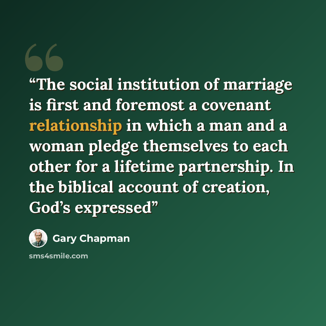 “The social institution of marriage is first and foremost a covenant relationship in which a man and a woman pledge themselves to each other for a lifetime partnership. In the biblical account of creation, God’s expressed” quote by Gary Chapman