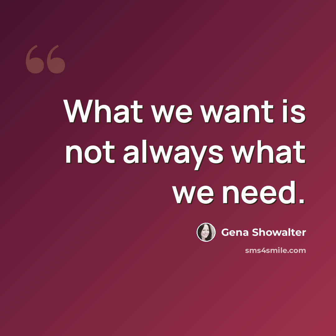 “What we want is not always what we need.” quote by Gena Showalter