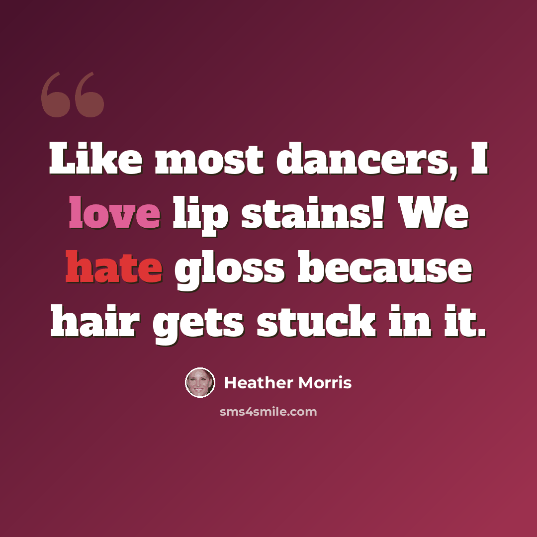 “Like most dancers, I love lip stains! We hate gloss because hair gets stuck in it.” quote by Heather Morris