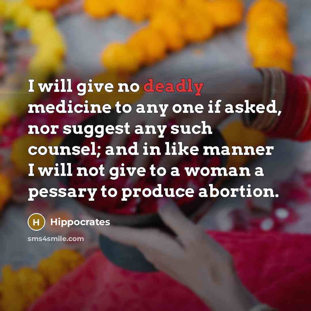 “I will give no deadly medicine to any one if asked, nor suggest any such counsel; and in like manner I will not give to a woman a pessary to produce abortion.” quote by Hippocrates