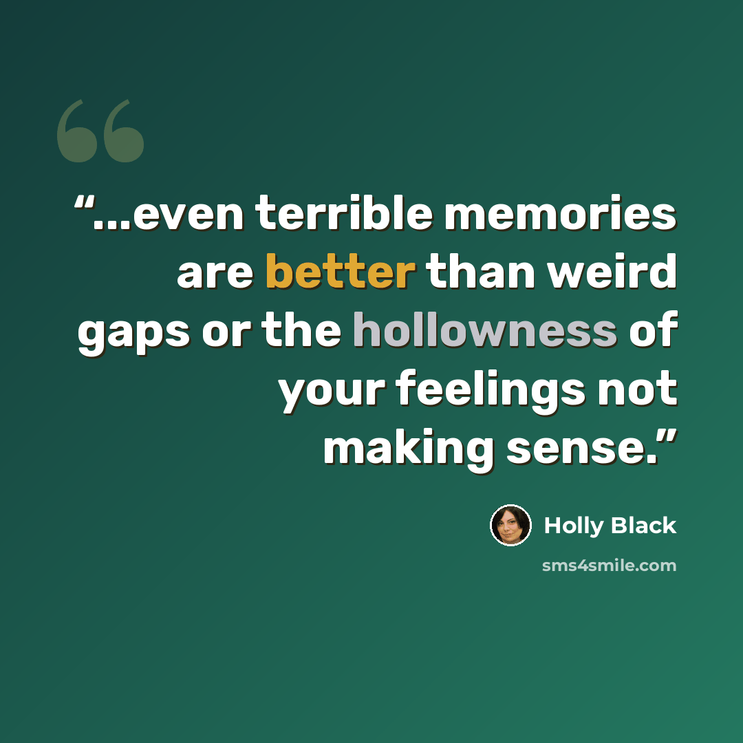 “...even terrible memories are better than weird gaps or the hollowness of your feelings not making sense.” quote by Holly Black