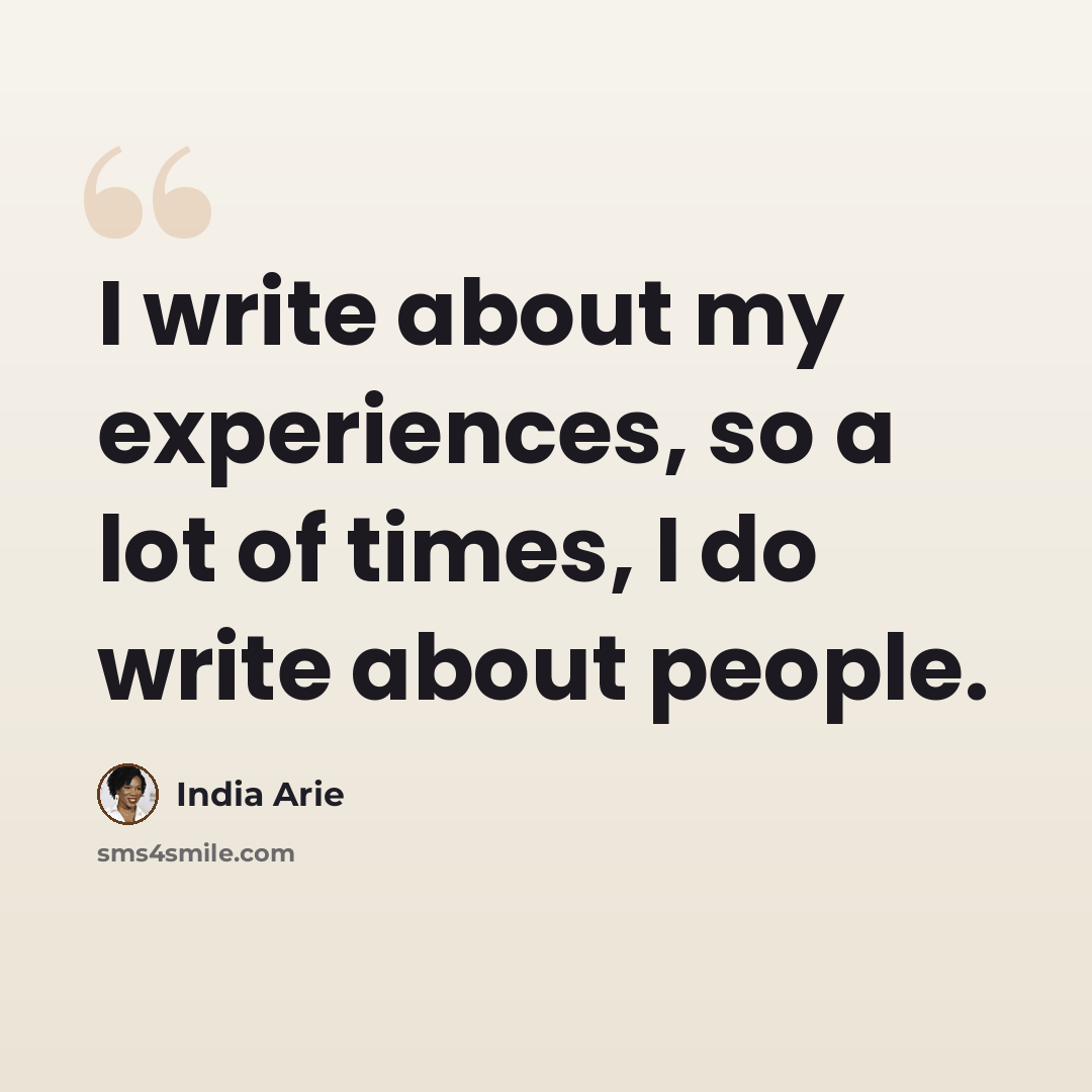 “I write about my experiences, so a lot of times, I do write about people.” quote by India Arie