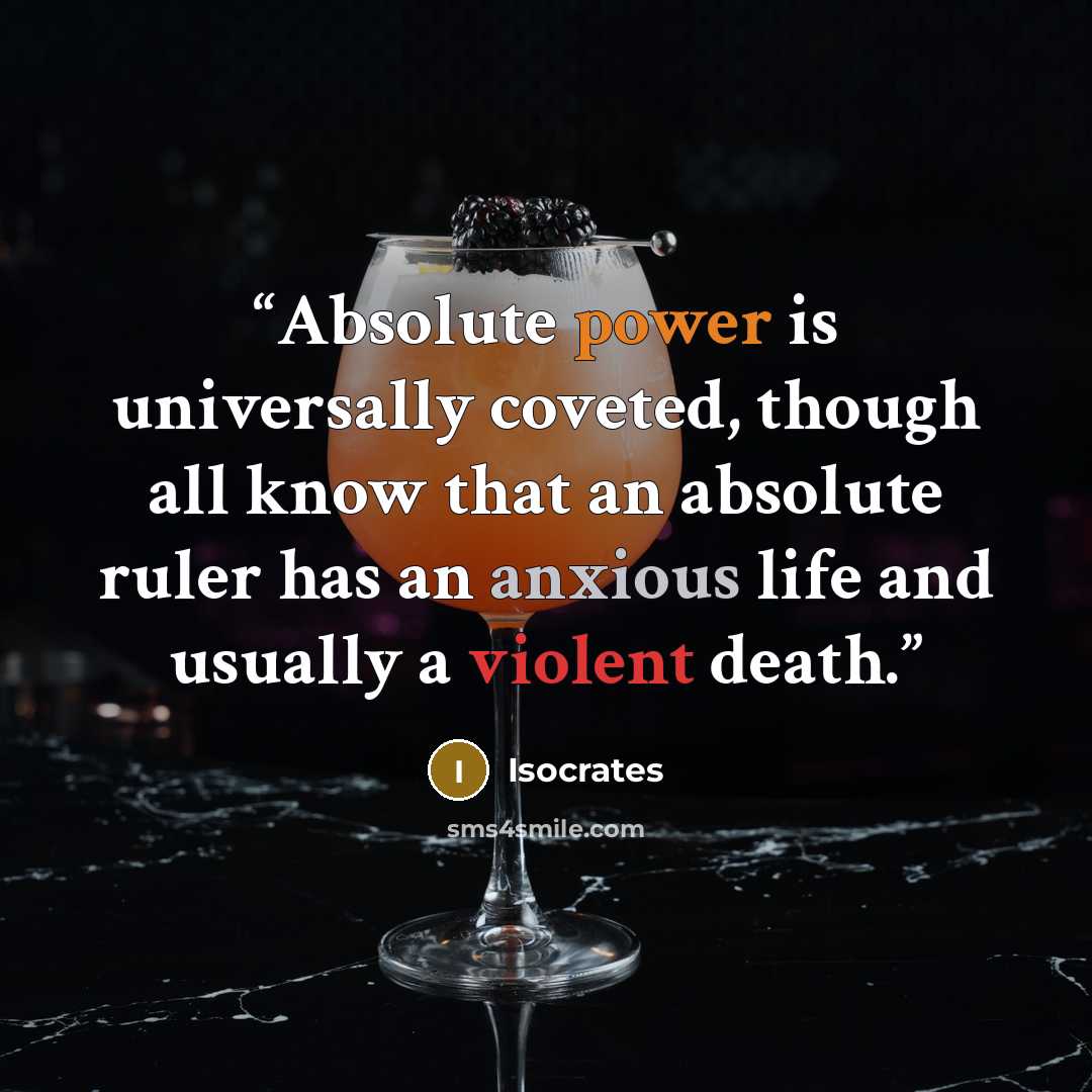 “Absolute power is universally coveted, though all know that an absolute ruler has an anxious life and usually a violent death.” quote by Isocrates