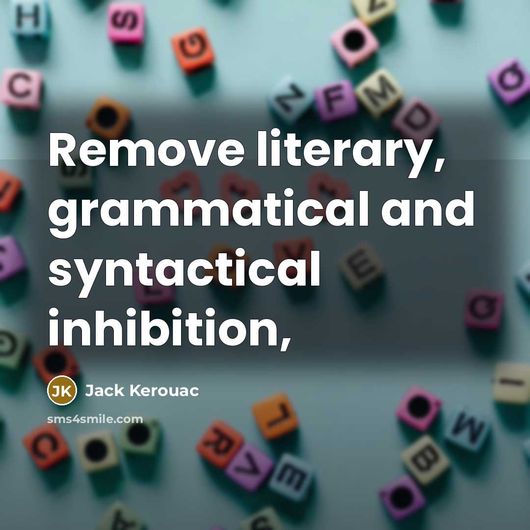 “Remove literary, grammatical and syntactical inhibition,” quote by Jack Kerouac