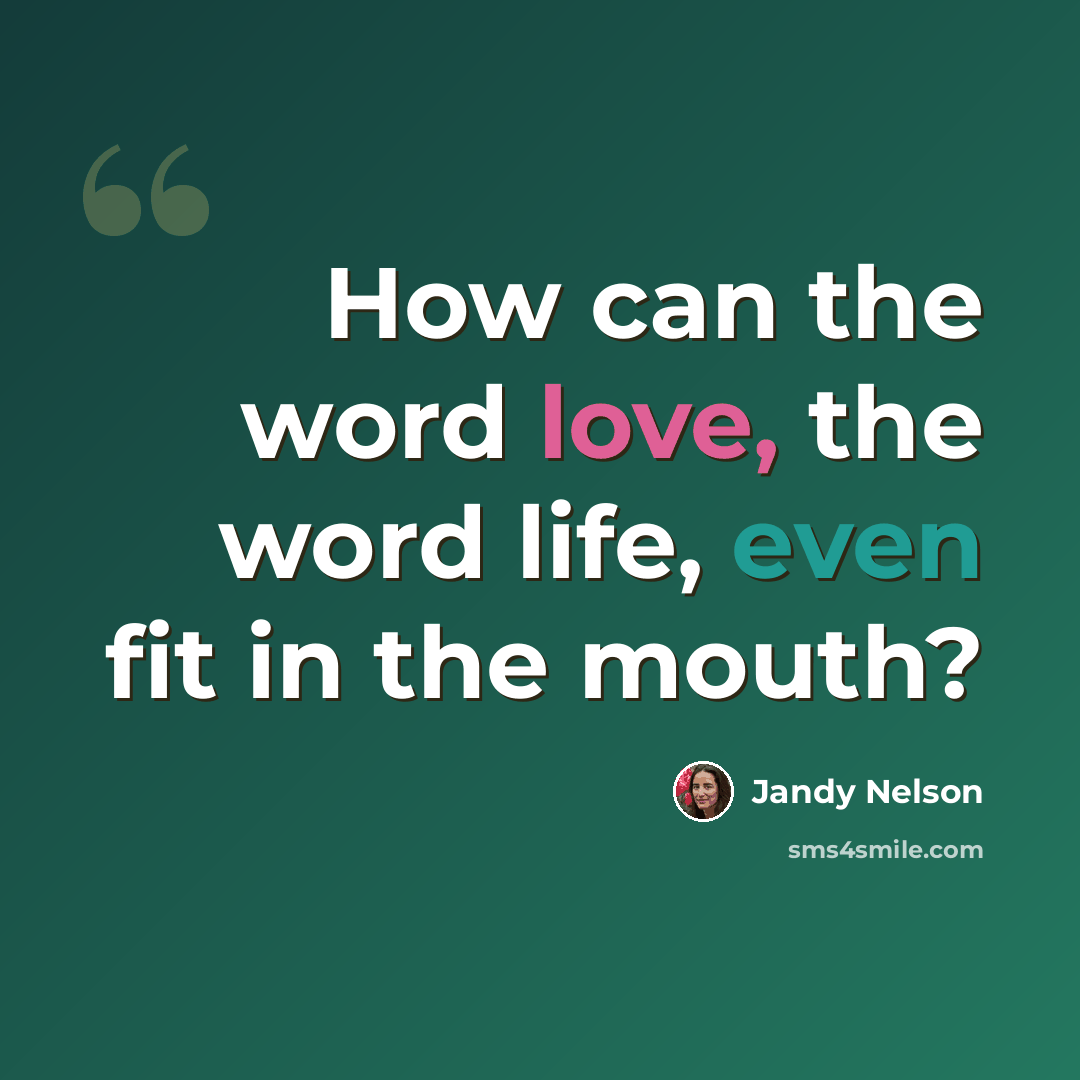 “How can the word love, the word life, even fit in the mouth?” quote by Jandy Nelson