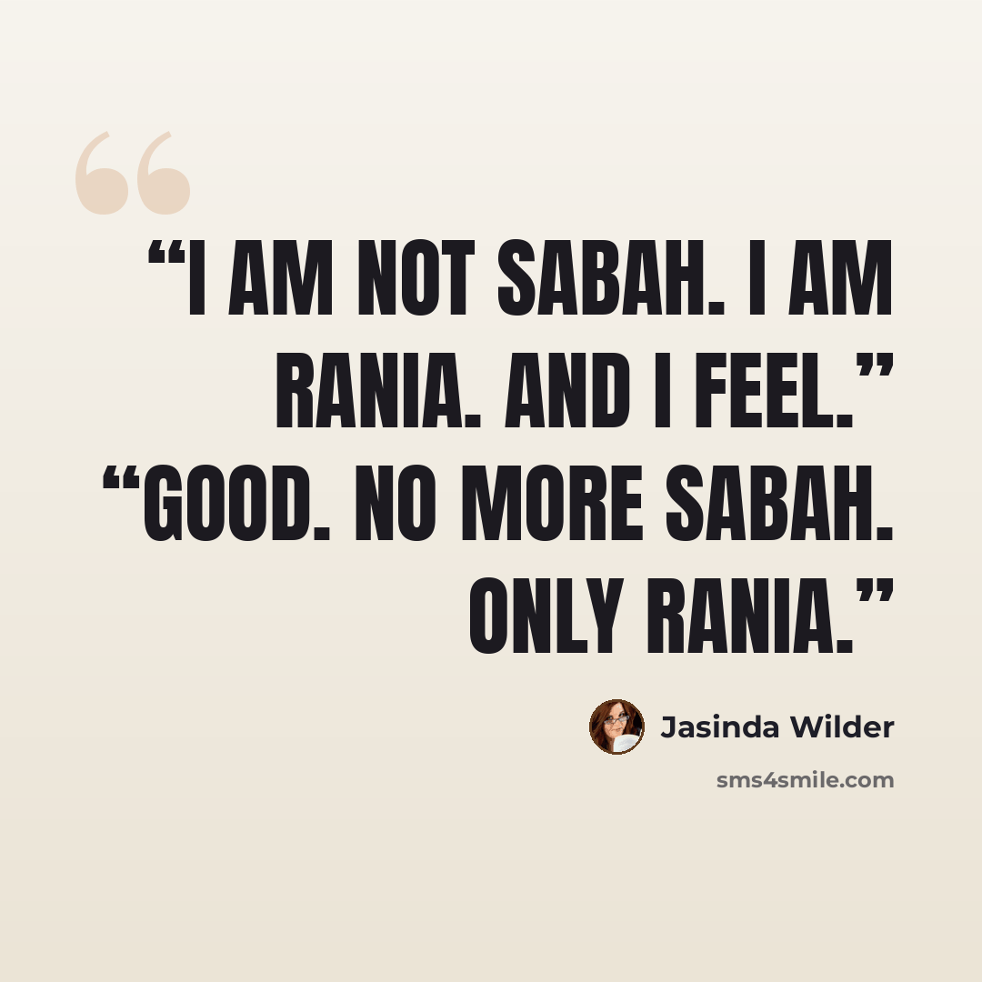 “I am not Sabah. I am Rania. And I feel.” “Good. No more Sabah. Only Rania.” quote by Jasinda Wilder