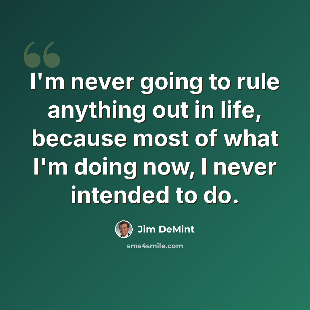 “I'm never going to rule anything out in life, because most of what I'm doing now, I never intended to do.” quote by Jim DeMint