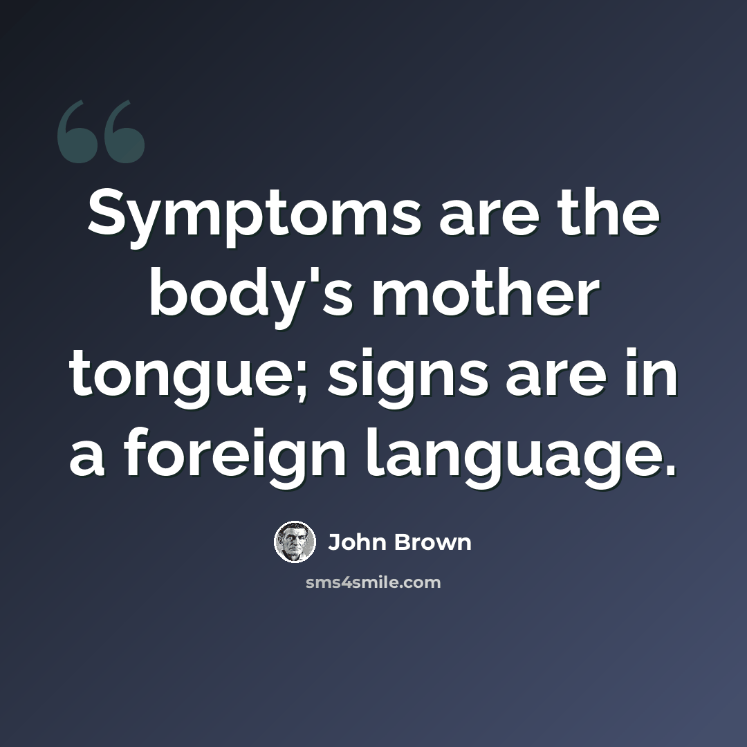 “Symptoms are the body's mother tongue; signs are in a foreign language.” quote by John Brown