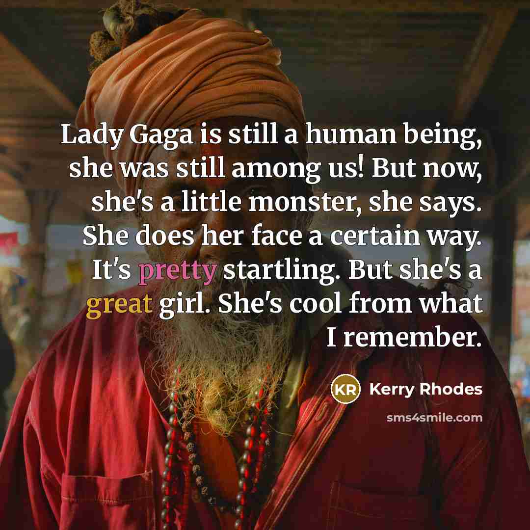“Lady Gaga is still a human being, she was still among us! But now, she's a little monster, she says. She does her face a certain way. It's pretty startling. But she's a great girl. She's cool from what I remember.” quote by Kerry Rhodes
