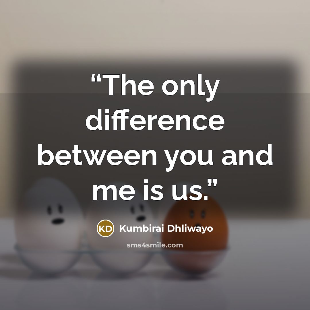 “The only difference between you and me is us.” quote by Kumbirai Dhliwayo