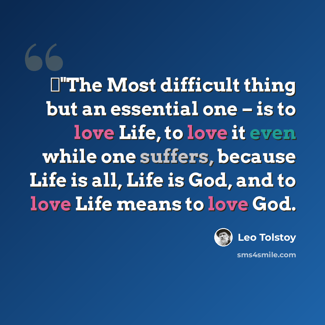 “ٰ"The Most difficult thing but an essential one – is to love Life, to love it even while one suffers, because Life is all, Life is God, and to love Life means to love God.” quote by Leo Tolstoy