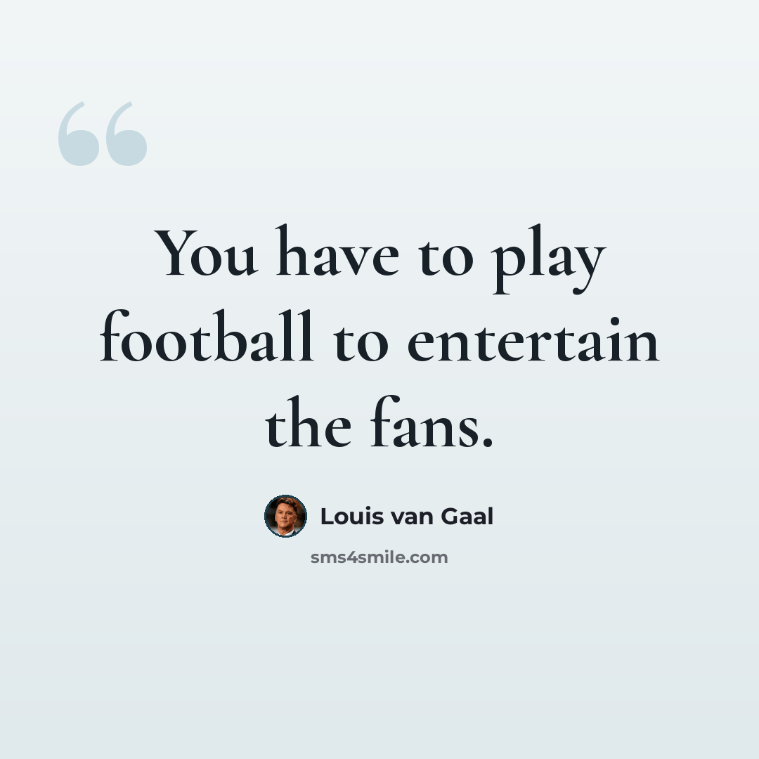 “You have to play football to entertain the fans.” quote by Louis van Gaal