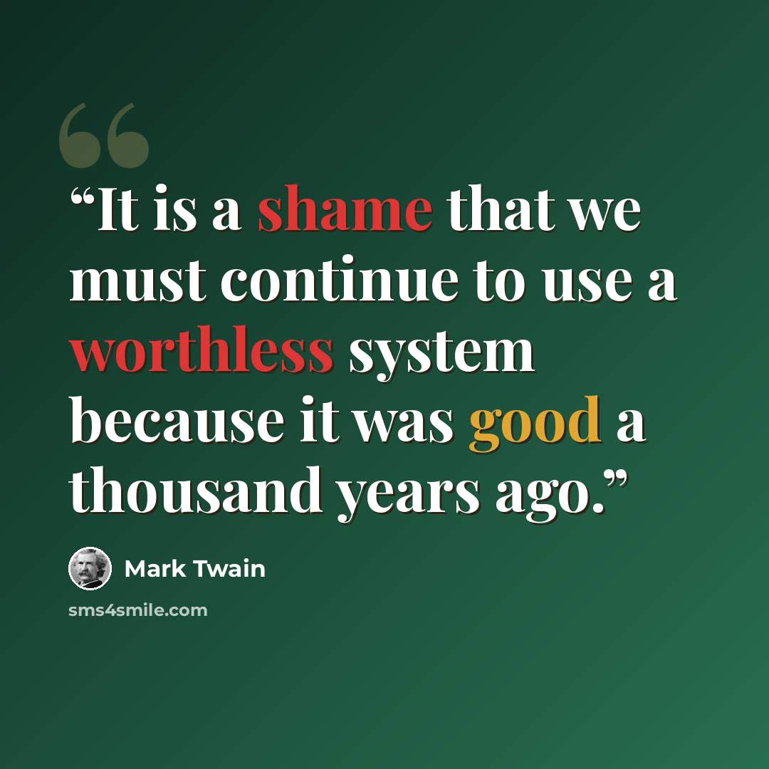“It is a shame that we must continue to use a worthless system because it was good a thousand years ago.” quote by Mark Twain
