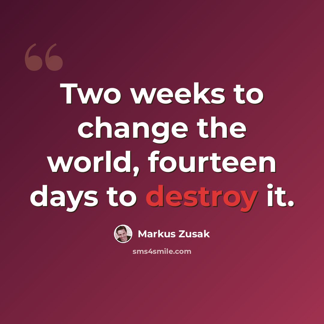 “Two weeks to change the world, fourteen days to destroy it.” quote by Markus Zusak
