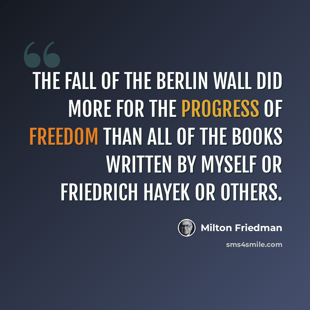 “The fall of the Berlin Wall did more for the progress of freedom than all of the books written by myself or Friedrich Hayek or others.” quote by Milton Friedman