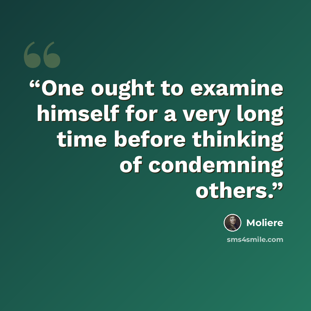 “One ought to examine himself for a very long time before thinking of condemning others.” quote by Moliere