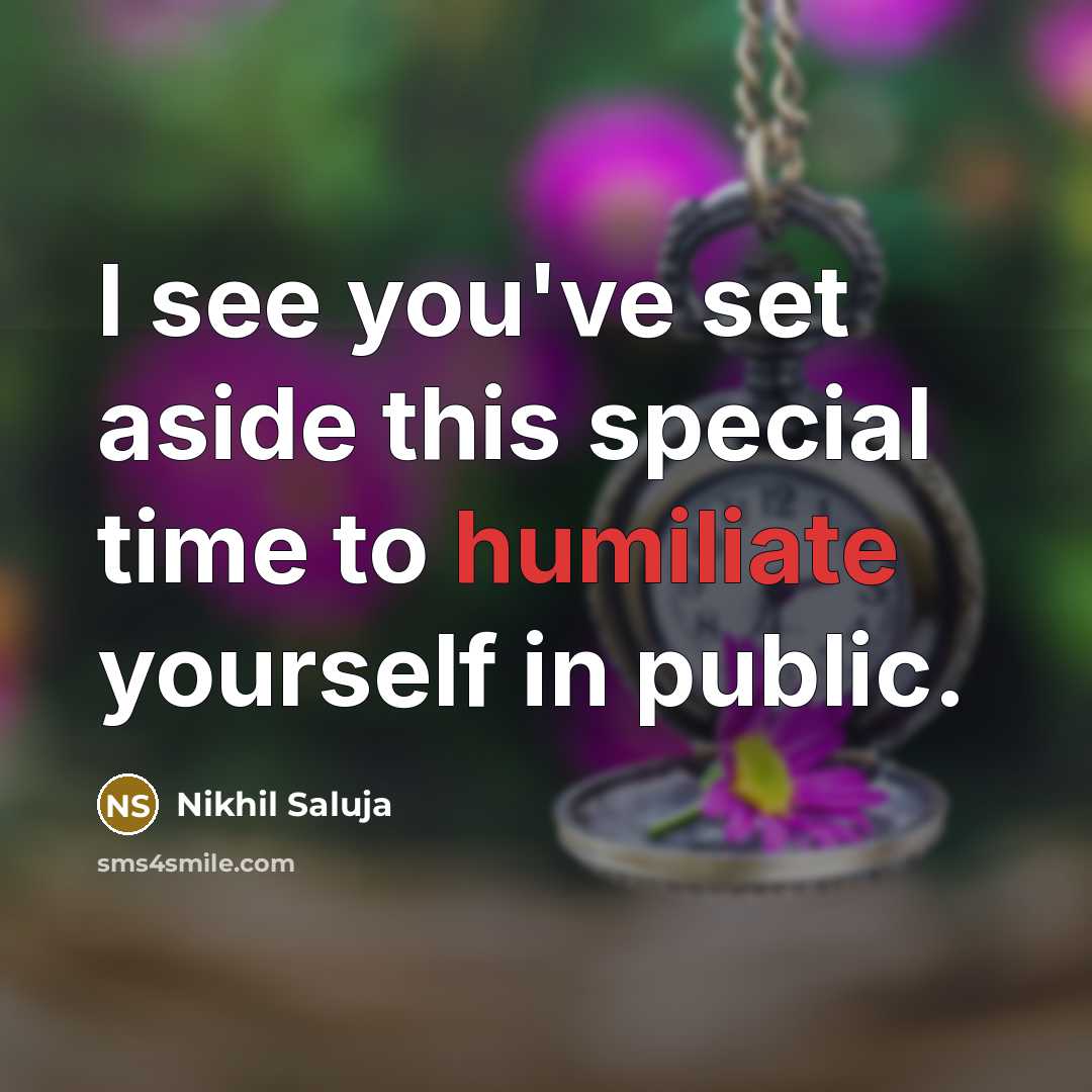 “I see you've set aside this special time to humiliate yourself in public.” quote by Nikhil Saluja