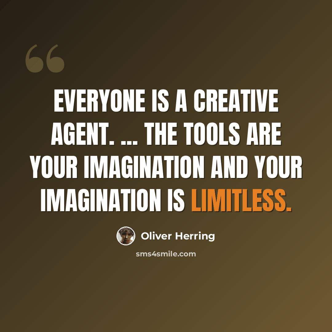 “Everyone is a creative agent. ... The tools are your imagination and your imagination is limitless.” quote by Oliver Herring