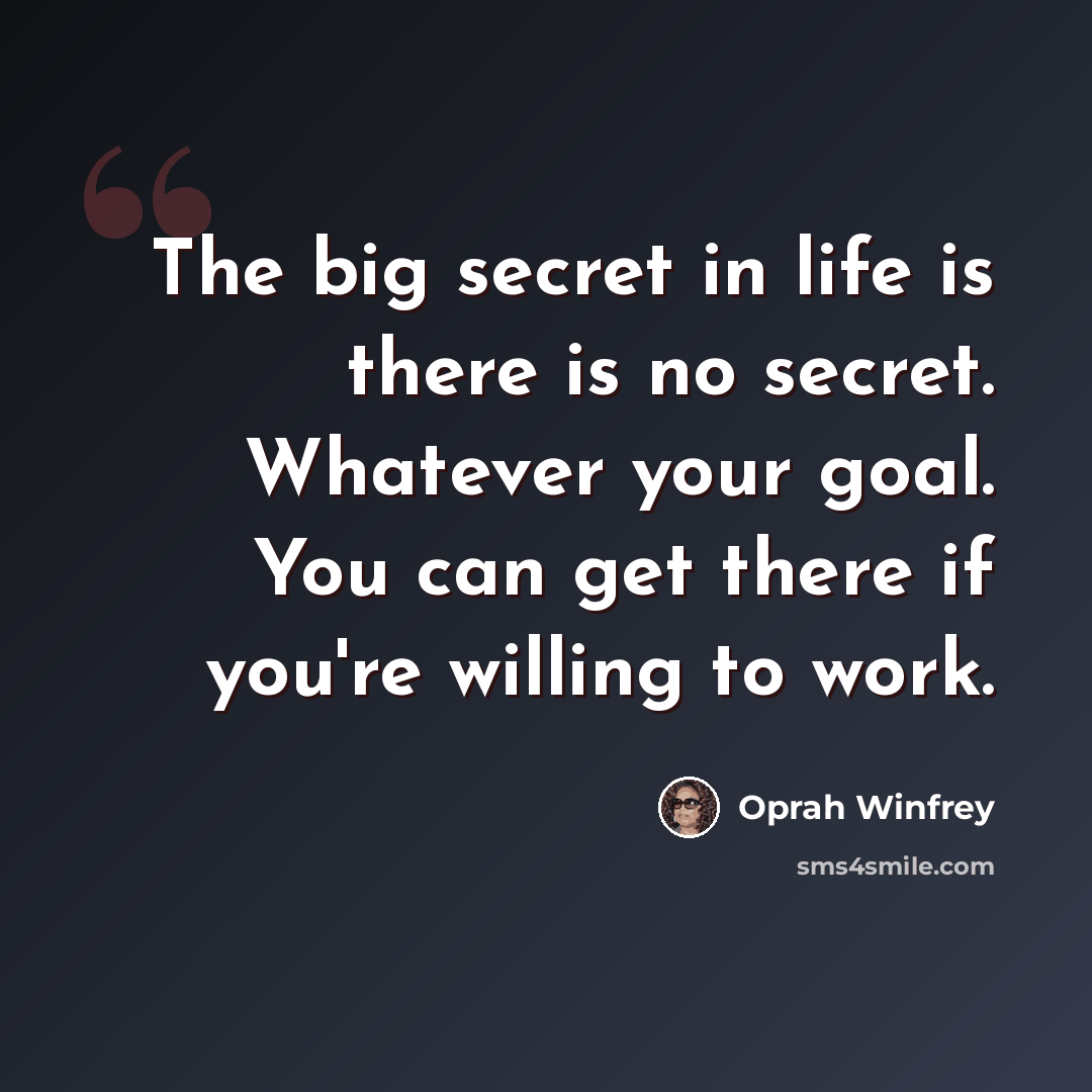 “The big secret in life is there is no secret. Whatever your goal. You can get there if you're willing to work.” quote by Oprah Winfrey