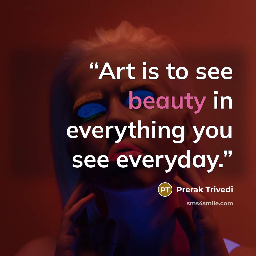 “Art is to see beauty in everything you see everyday.” quote by Prerak Trivedi