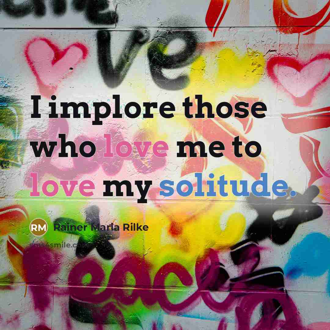 “I implore those who love me to love my solitude.” quote by Rainer Maria Rilke