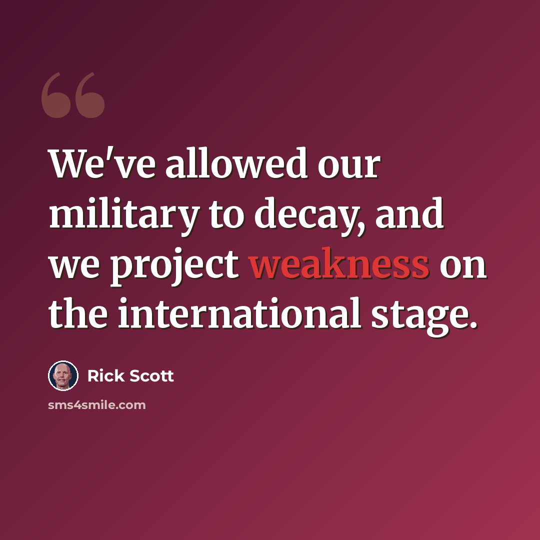 “We've allowed our military to decay, and we project weakness on the international stage.” quote by Rick Scott