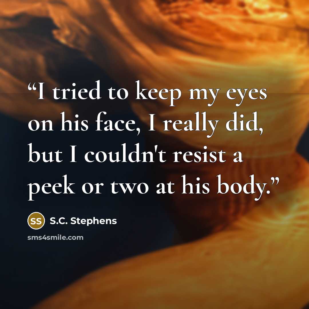 “I tried to keep my eyes on his face, I really did, but I couldn't resist a peek or two at his body.” quote by S.C. Stephens