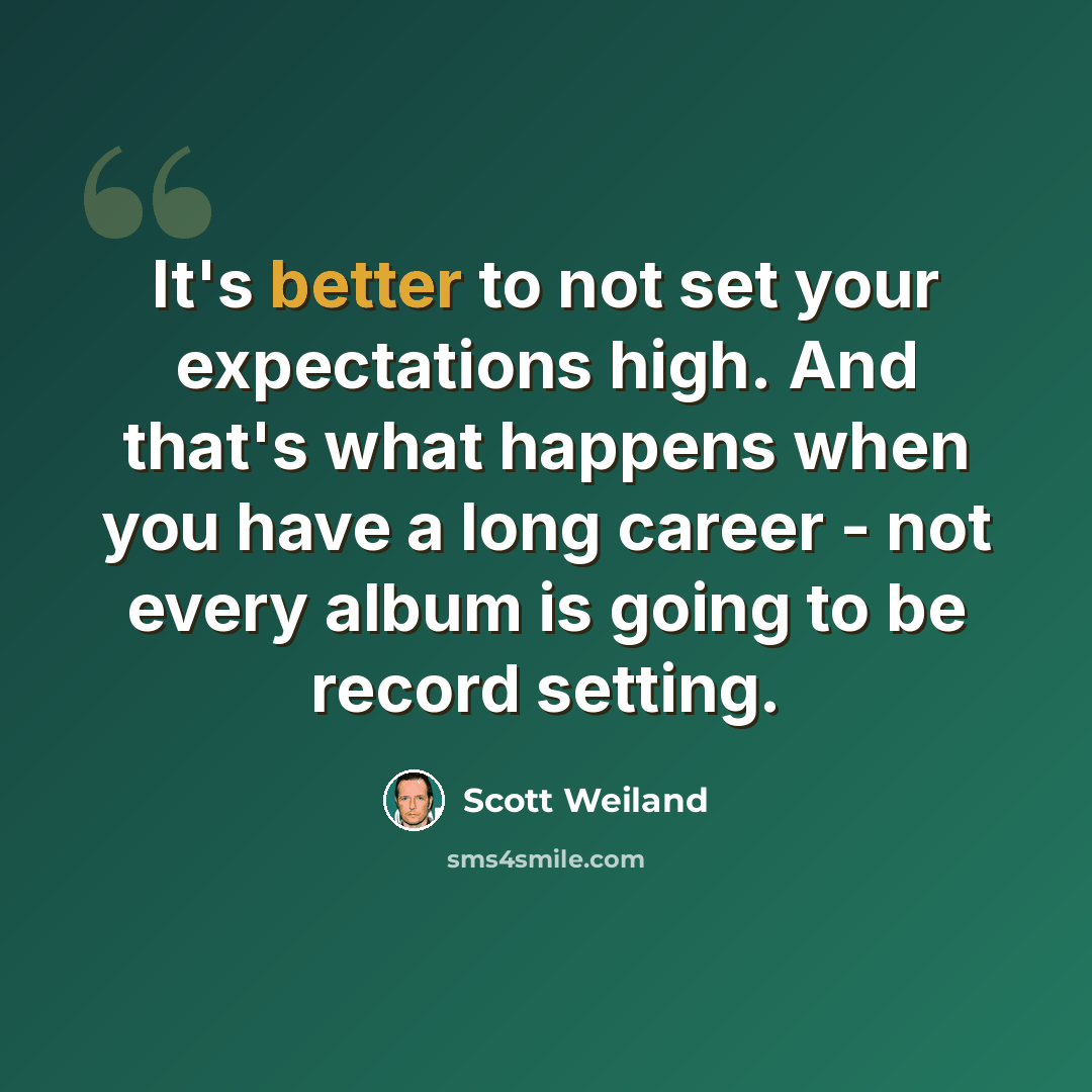 “It's better to not set your expectations high. And that's what happens when you have a long career - not every album is going to be record setting.” quote by Scott Weiland