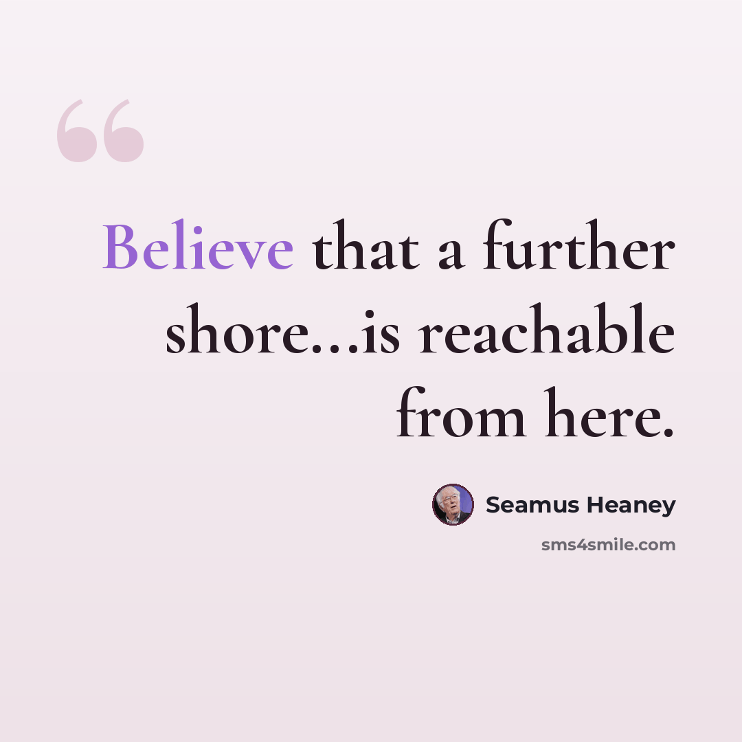 “Believe that a further shore...is reachable from here.” quote by Seamus Heaney