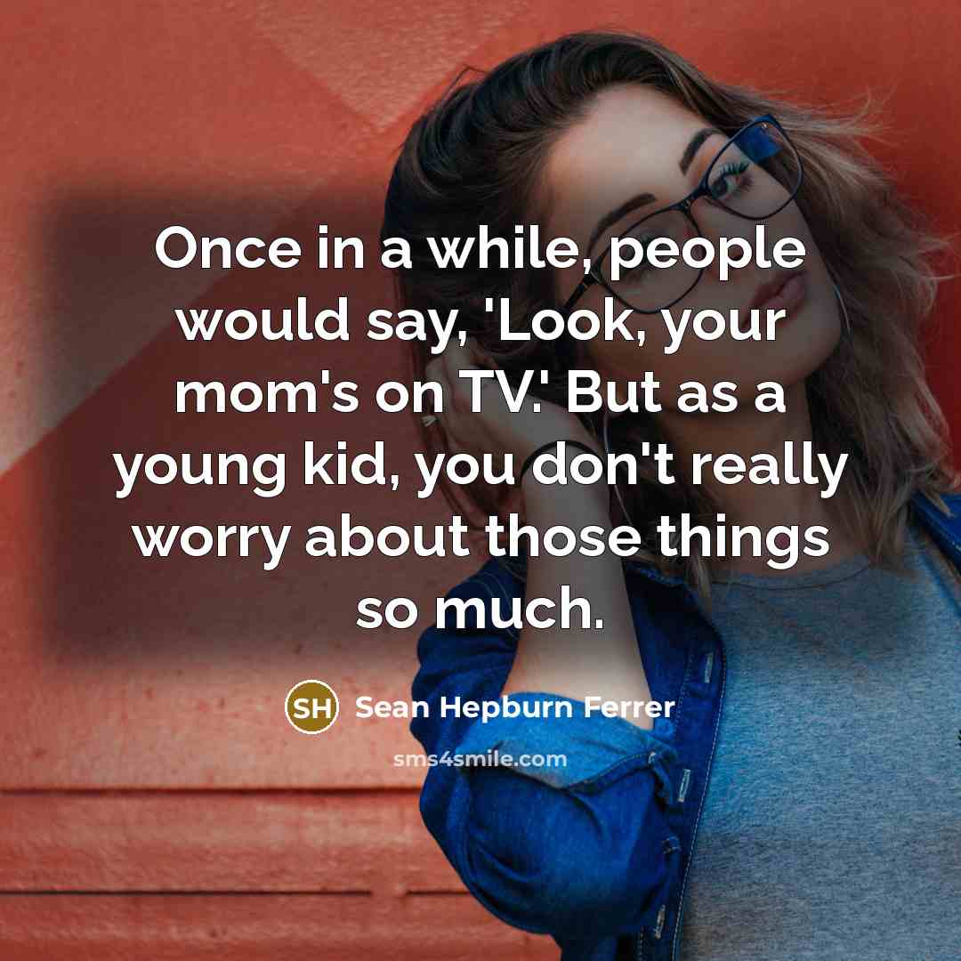 “Once in a while, people would say, 'Look, your mom's on TV.' But as a young kid, you don't really worry about those things so much.” quote by Sean Hepburn Ferrer