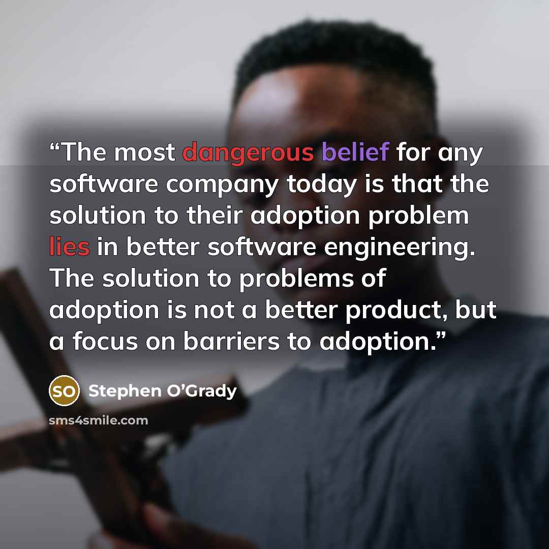 “The most dangerous belief for any software company today is that the solution to their adoption problem lies in better software engineering. The solution to problems of adoption is not a better product, but a focus on barriers to adoption.” quote by Stephen O’Grady