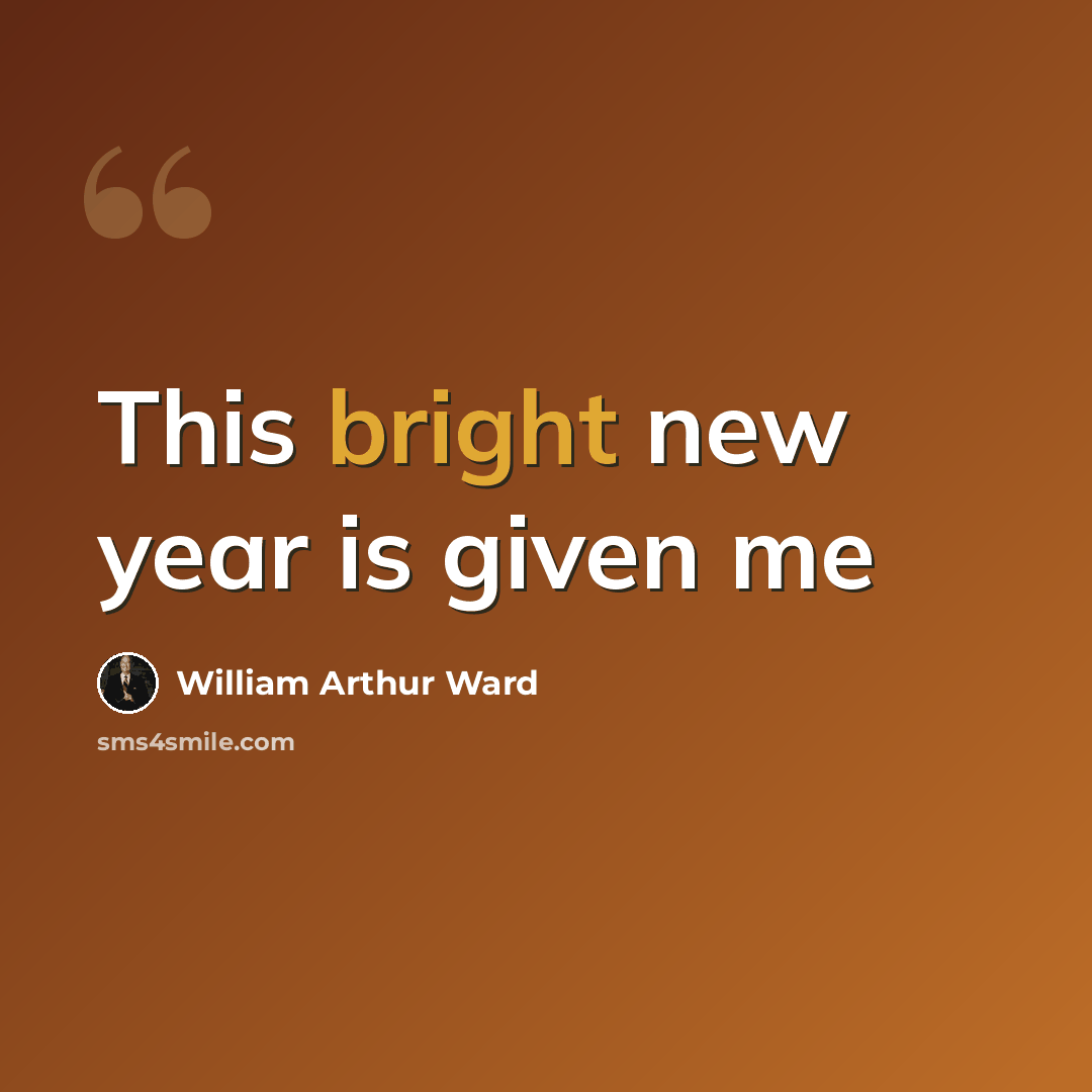 “This bright new year is given me” quote by William Arthur Ward