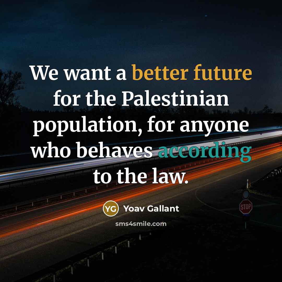 “We want a better future for the Palestinian population, for anyone who behaves according to the law.” quote by Yoav Gallant