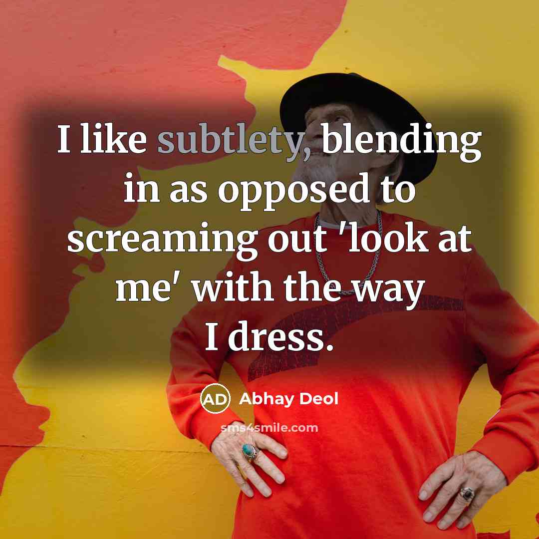 “I like subtlety, blending in as opposed to screaming out 'look at me' with the way I dress.” quote by Abhay Deol